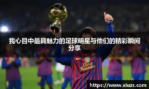 我心目中最具魅力的足球明星与他们的精彩瞬间分享